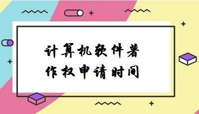 計(jì)算機(jī)軟件著作權(quán)申請時間